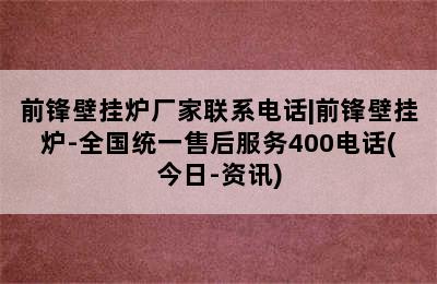 前锋壁挂炉厂家联系电话|前锋壁挂炉-全国统一售后服务400电话(今日-资讯)